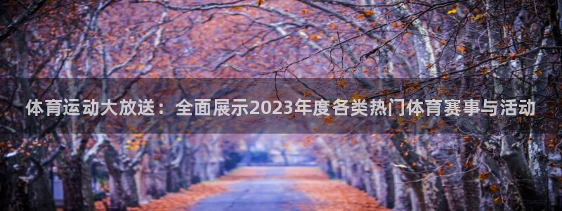 oety欧亿体育官网下载平台注册:体育运动大放送:全面展示2