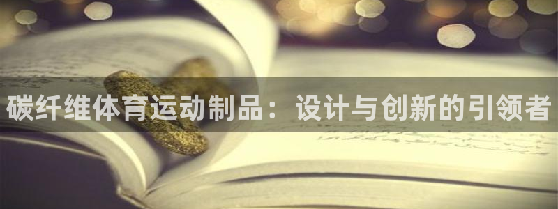 欧亿体育官方正版app新能源:碳纤维体育运动制品:设计与创新