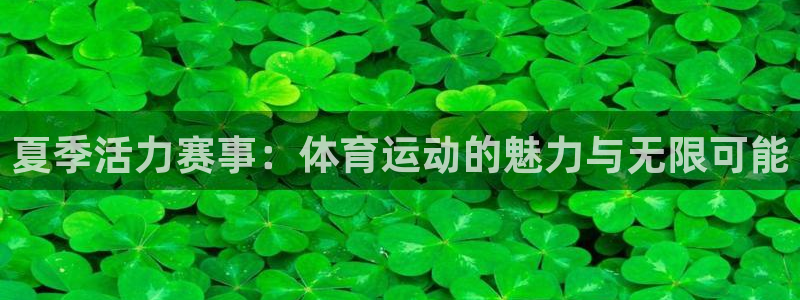 oety欧亿体育官网下载招商电话是多少啊:夏季活力赛事:体育