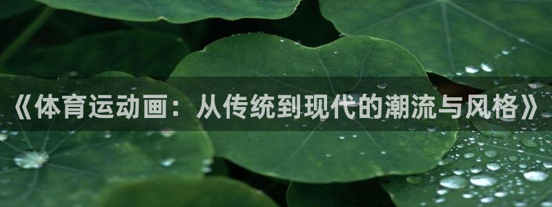 oety欧亿体育官网下载:《体育运动画:从传统到现代的潮流与