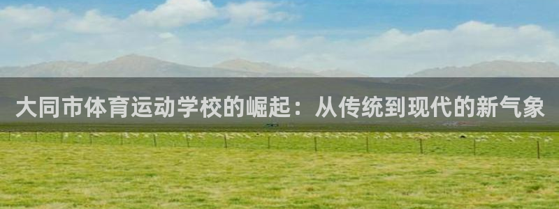 海南oety欧亿体育官网下载:大同市体育运动学校的崛起:从传