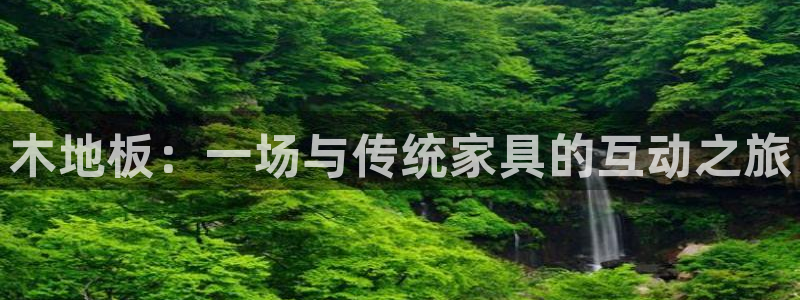 欧亿体育官方正版app五金厂:木地板:一场与传统家具的互动之